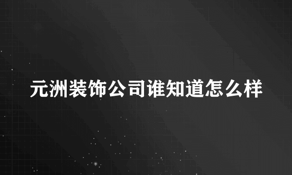 元洲装饰公司谁知道怎么样