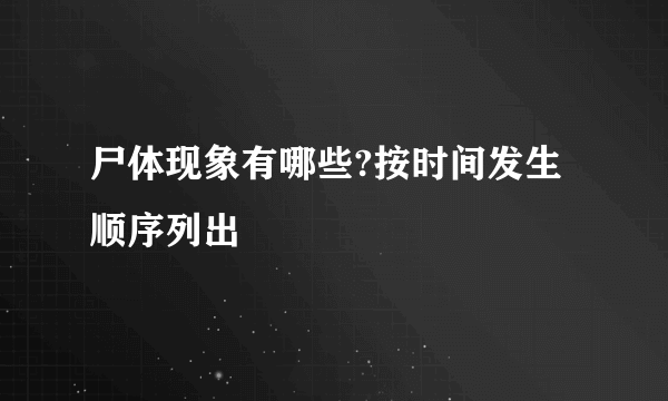 尸体现象有哪些?按时间发生顺序列出