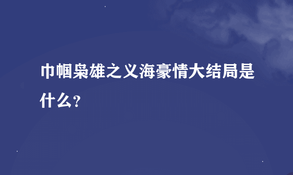 巾帼枭雄之义海豪情大结局是什么？