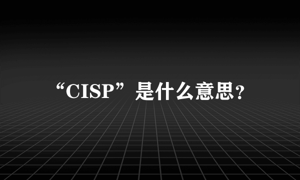 “CISP”是什么意思？