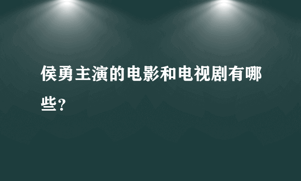 侯勇主演的电影和电视剧有哪些？