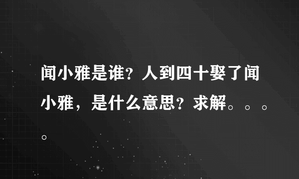 闻小雅是谁？人到四十娶了闻小雅，是什么意思？求解。。。。