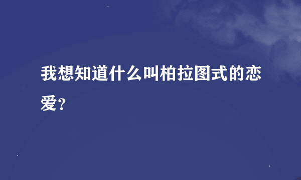 我想知道什么叫柏拉图式的恋爱？