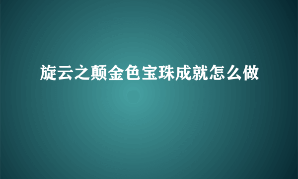 旋云之颠金色宝珠成就怎么做