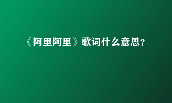 《阿里阿里》歌词什么意思？