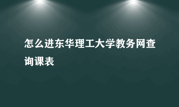 怎么进东华理工大学教务网查询课表