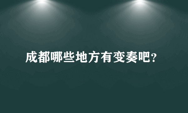 成都哪些地方有变奏吧？