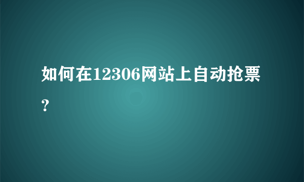 如何在12306网站上自动抢票？