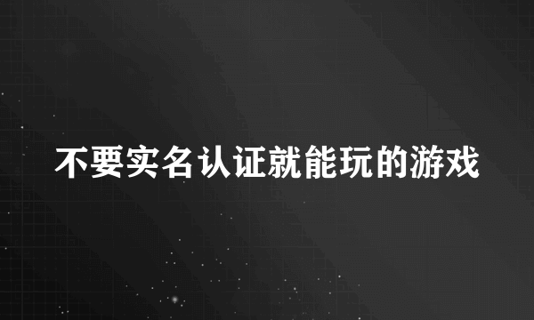 不要实名认证就能玩的游戏