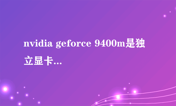 nvidia geforce 9400m是独立显卡还是集成显卡