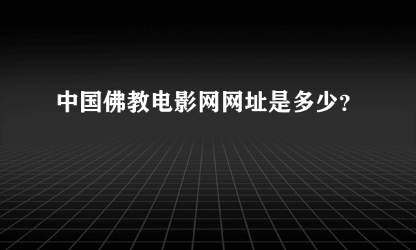 中国佛教电影网网址是多少？