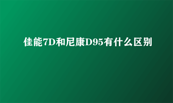 佳能7D和尼康D95有什么区别