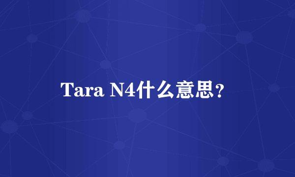 Tara N4什么意思？