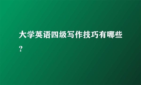 大学英语四级写作技巧有哪些?