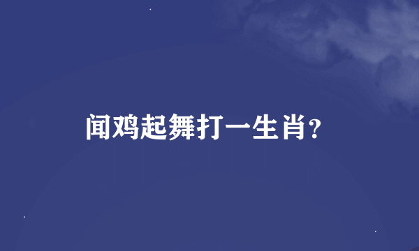 闻鸡起舞打一生肖？