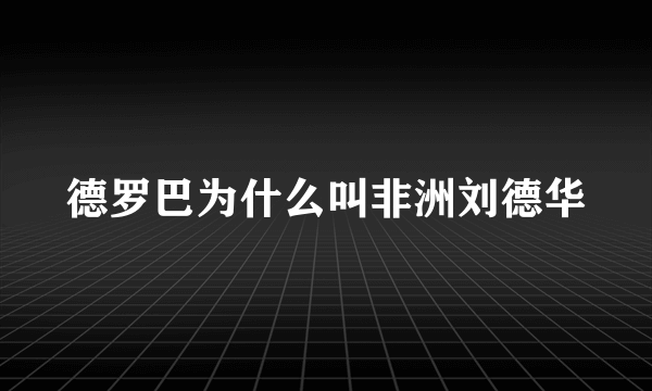 德罗巴为什么叫非洲刘德华