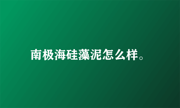 南极海硅藻泥怎么样。