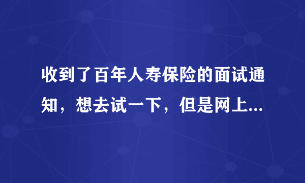 收到了百年人寿保险的面试通知，想去试一下，但是网上好多人都说这家公司骗人什么的，我还该不该去？