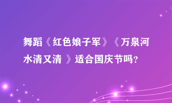 舞蹈《红色娘子军》《万泉河水清又清 》适合国庆节吗？