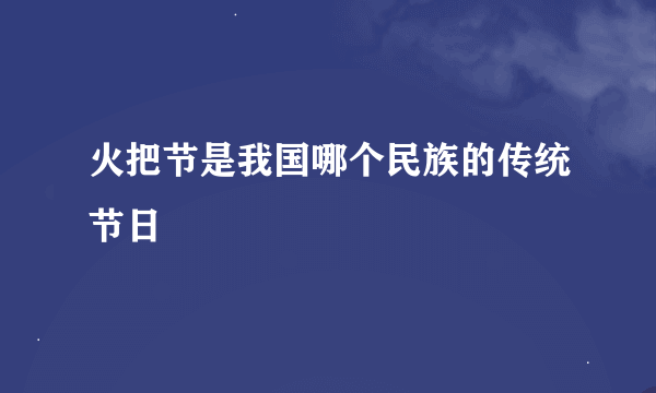 火把节是我国哪个民族的传统节日