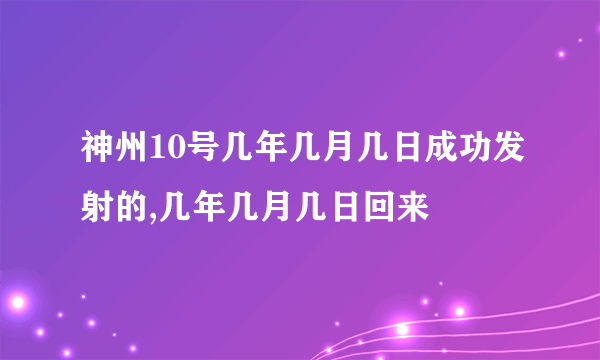 神州10号几年几月几日成功发射的,几年几月几日回来