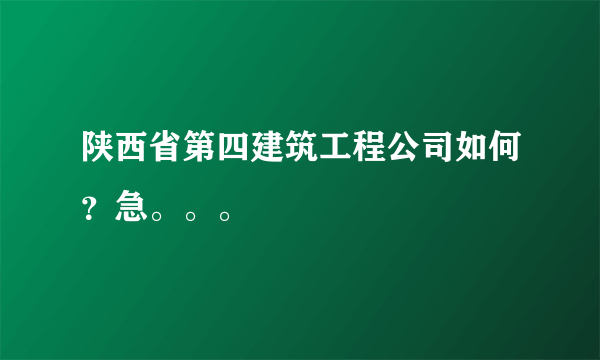 陕西省第四建筑工程公司如何？急。。。