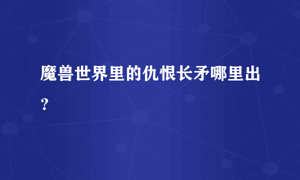 魔兽世界里的仇恨长矛哪里出？