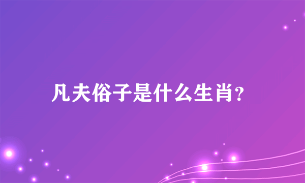 凡夫俗子是什么生肖？