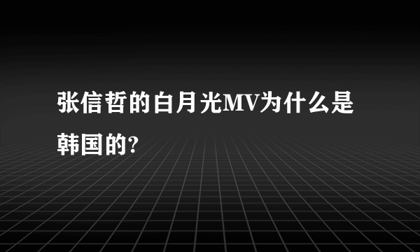 张信哲的白月光MV为什么是韩国的?