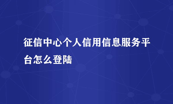 征信中心个人信用信息服务平台怎么登陆