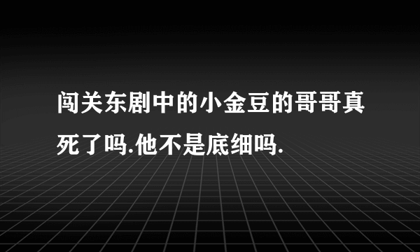 闯关东剧中的小金豆的哥哥真死了吗.他不是底细吗.