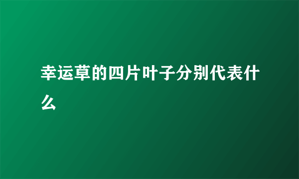 幸运草的四片叶子分别代表什么