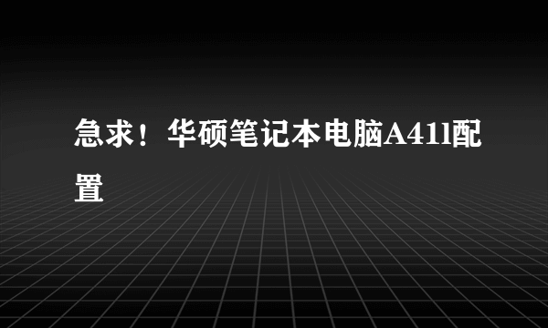 急求！华硕笔记本电脑A41l配置