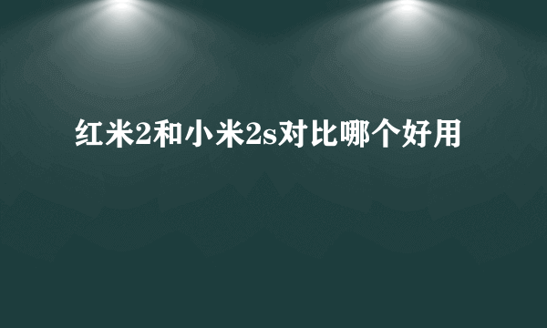 红米2和小米2s对比哪个好用