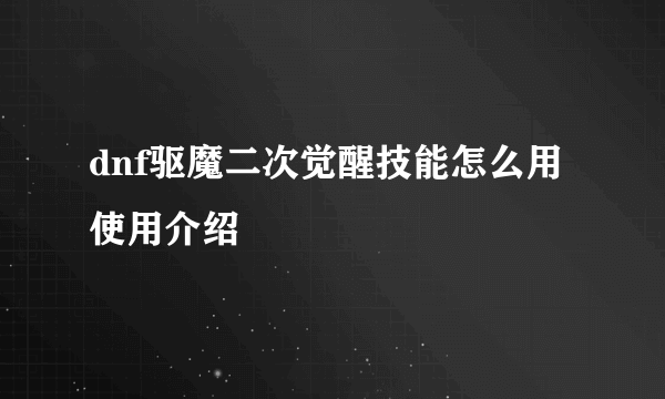 dnf驱魔二次觉醒技能怎么用 使用介绍