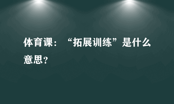 体育课：“拓展训练”是什么意思？