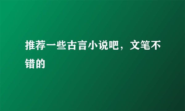 推荐一些古言小说吧，文笔不错的