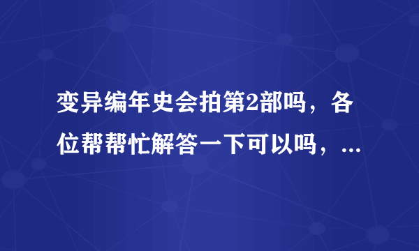 变异编年史会拍第2部吗，各位帮帮忙解答一下可以吗，我要真实的，不要假的。谢谢了。