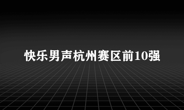 快乐男声杭州赛区前10强