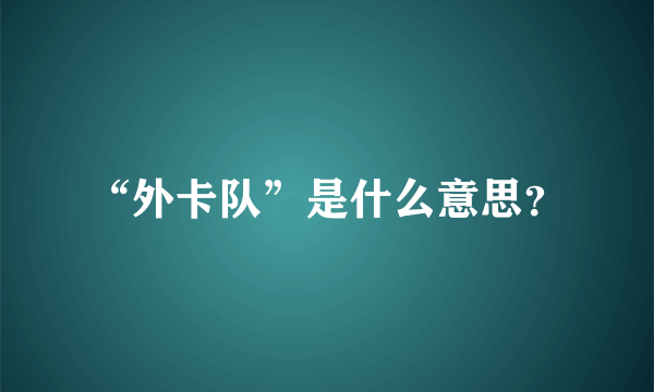 “外卡队”是什么意思？