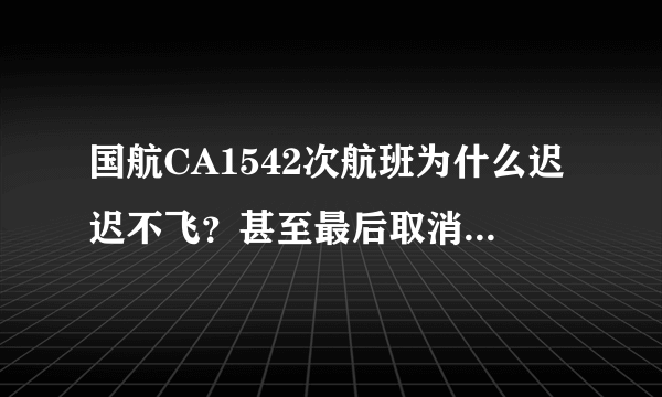 国航CA1542次航班为什么迟迟不飞？甚至最后取消航班？真实原因竟是飞行员去睡觉了！把我们当什么？