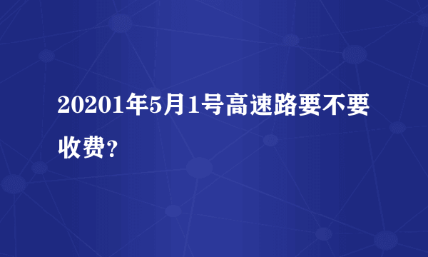 20201年5月1号高速路要不要收费？