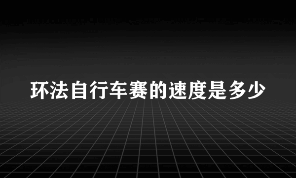 环法自行车赛的速度是多少