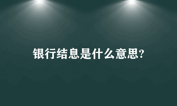 银行结息是什么意思?