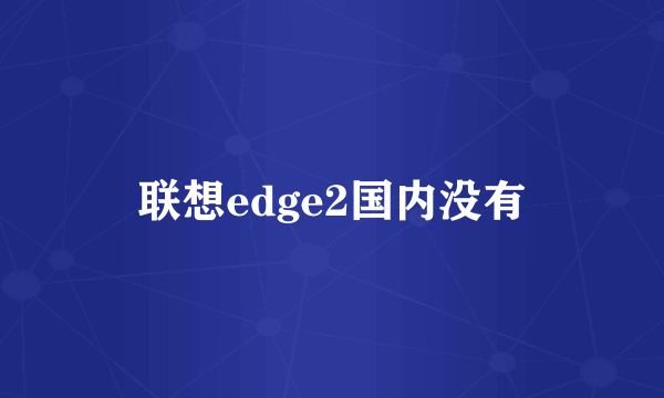 联想edge2国内没有