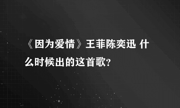 《因为爱情》王菲陈奕迅 什么时候出的这首歌？