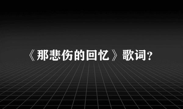 《那悲伤的回忆》歌词？