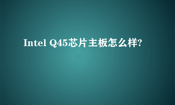 Intel Q45芯片主板怎么样?