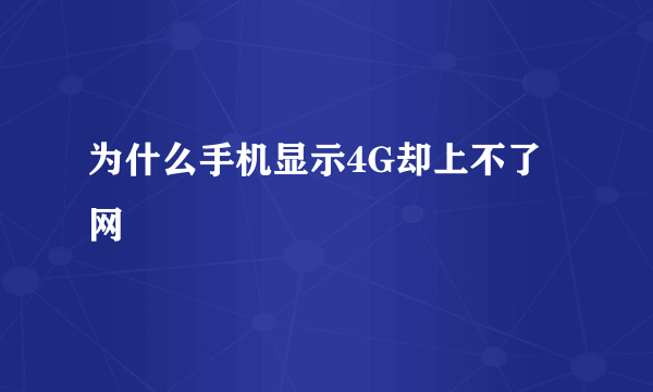 为什么手机显示4G却上不了网