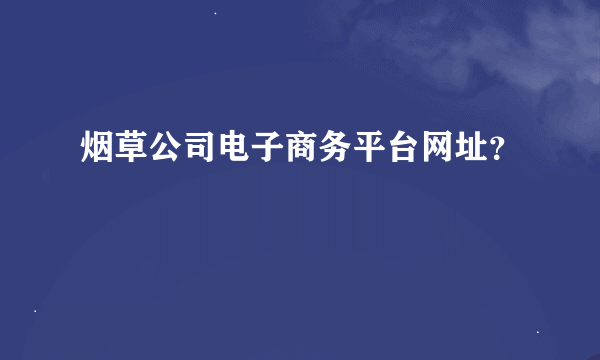 烟草公司电子商务平台网址？